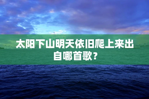太阳下山明天依旧爬上来出自哪首歌？