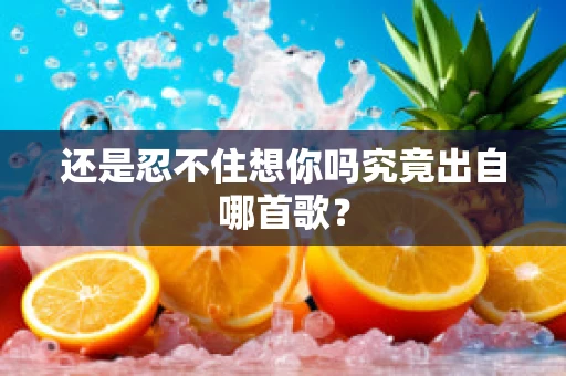 还是忍不住想你吗究竟出自哪首歌？
