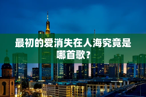 最初的爱消失在人海究竟是哪首歌？