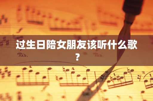 过生日陪女朋友该听什么歌？