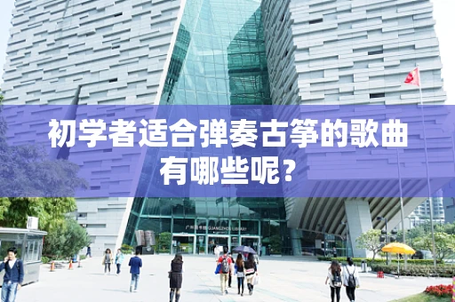 初学者适合弹奏古筝的歌曲有哪些呢？