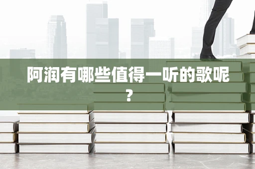 阿润有哪些值得一听的歌呢？