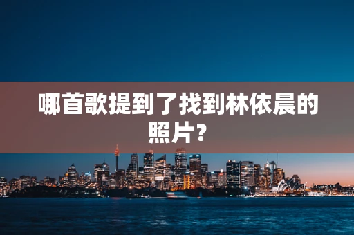 哪首歌提到了找到林依晨的照片？