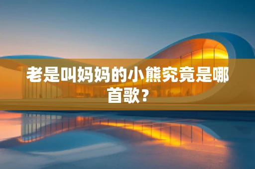 老是叫妈妈的小熊究竟是哪首歌？