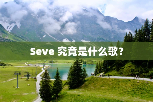 Seve 究竟是什么歌？