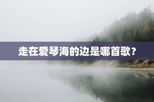 走在爱琴海的边是哪首歌？