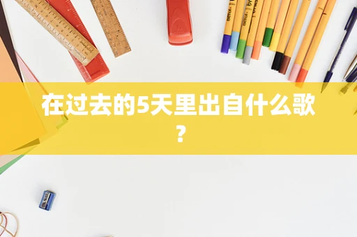 在过去的5天里出自什么歌？