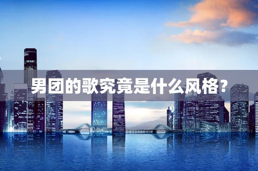 男团的歌究竟是什么风格？