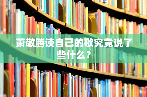 萧敬腾谈自己的歌究竟说了些什么？