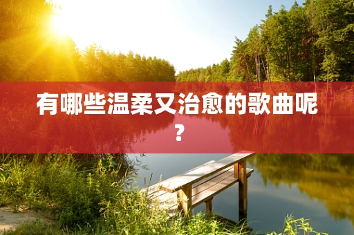 有哪些温柔又治愈的歌曲呢？