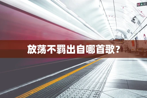 放荡不羁出自哪首歌？