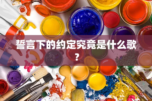 誓言下的约定究竟是什么歌？