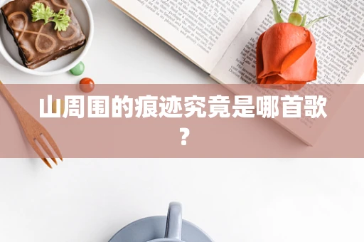 山周围的痕迹究竟是哪首歌？