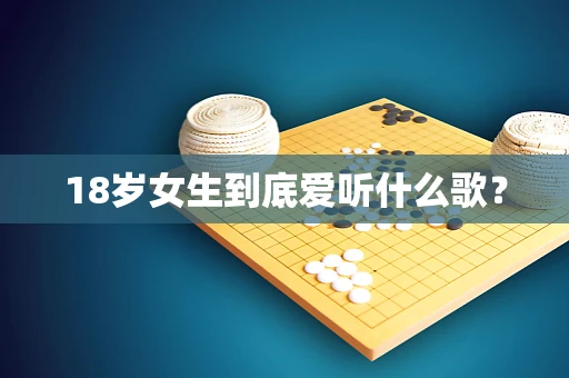 18岁女生到底爱听什么歌？