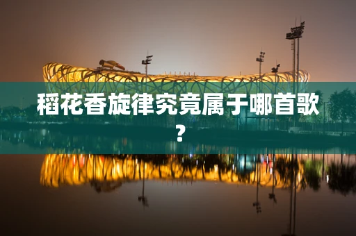 稻花香旋律究竟属于哪首歌？