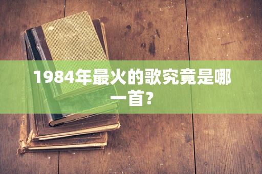1984年最火的歌究竟是哪一首？