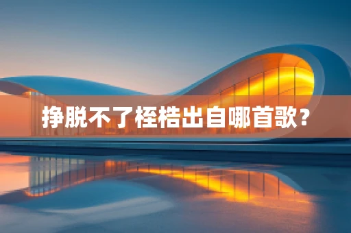 挣脱不了桎梏出自哪首歌？