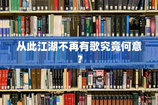从此江湖不再有歌究竟何意？