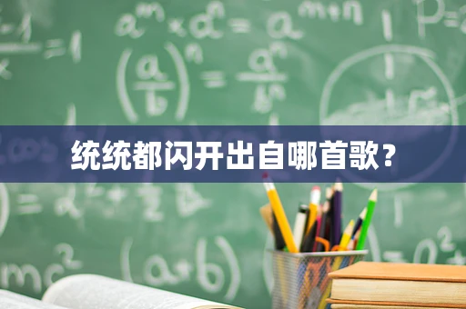 统统都闪开出自哪首歌？