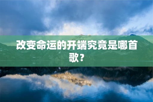 改变命运的开端究竟是哪首歌？