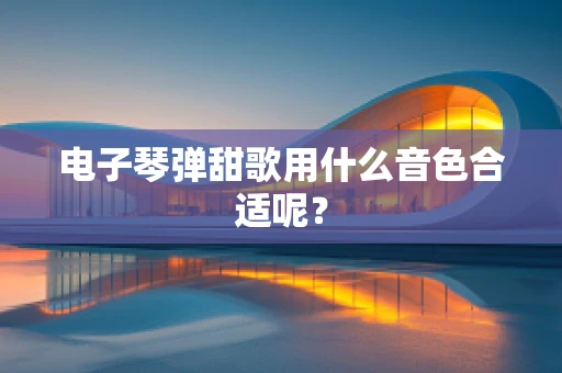 电子琴弹甜歌用什么音色合适呢？