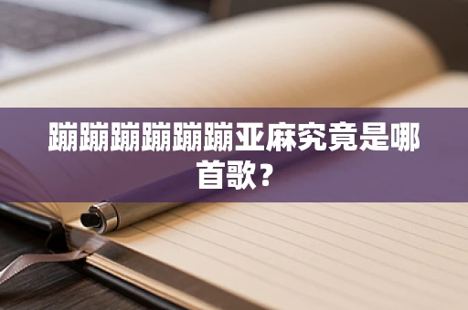 蹦蹦蹦蹦蹦蹦亚麻究竟是哪首歌？