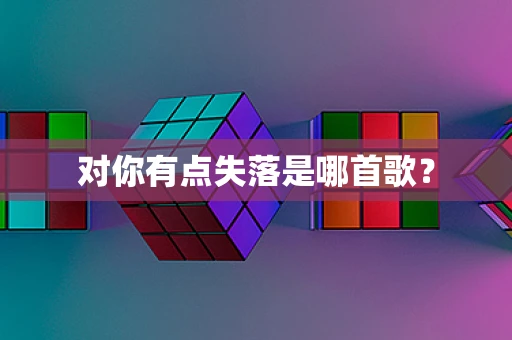 对你有点失落是哪首歌？