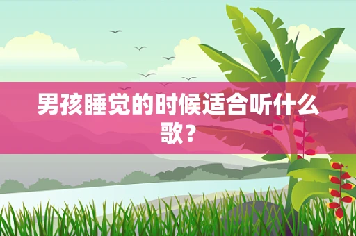 男孩睡觉的时候适合听什么歌？
