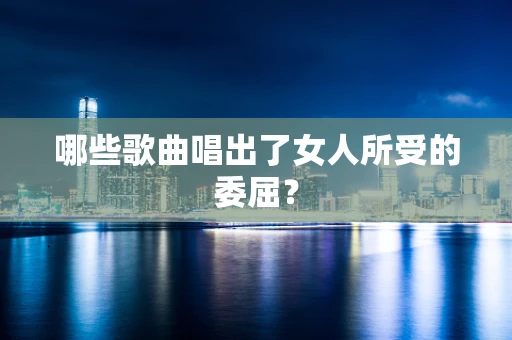 哪些歌曲唱出了女人所受的委屈？