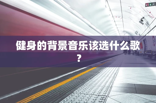 健身的背景音乐该选什么歌？