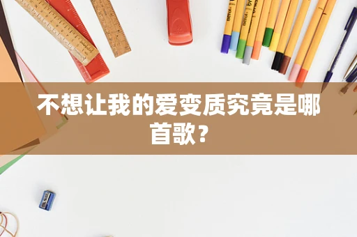 不想让我的爱变质究竟是哪首歌？
