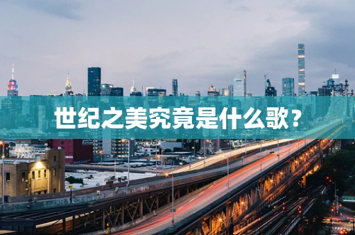 世纪之美究竟是什么歌？
