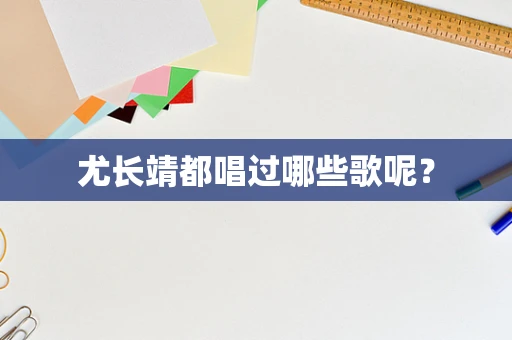 尤长靖都唱过哪些歌呢？
