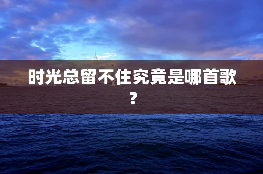 时光总留不住究竟是哪首歌？