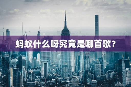 蚂蚁什么呀究竟是哪首歌？