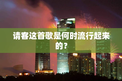 请客这首歌是何时流行起来的？