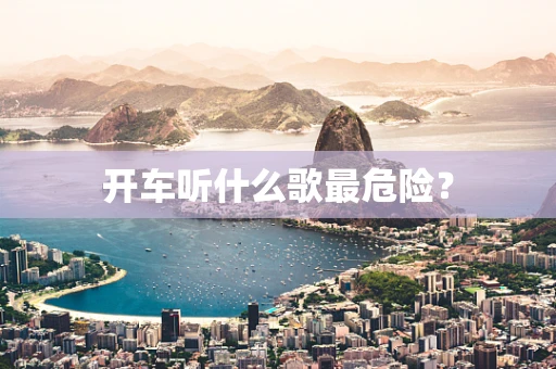 开车听什么歌最危险？