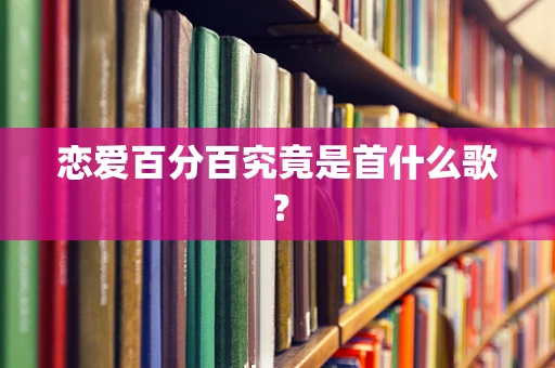 恋爱百分百究竟是首什么歌？