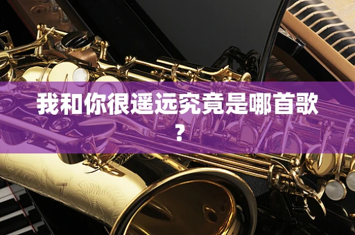 我和你很遥远究竟是哪首歌？
