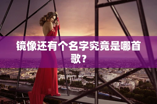 镜像还有个名字究竟是哪首歌？