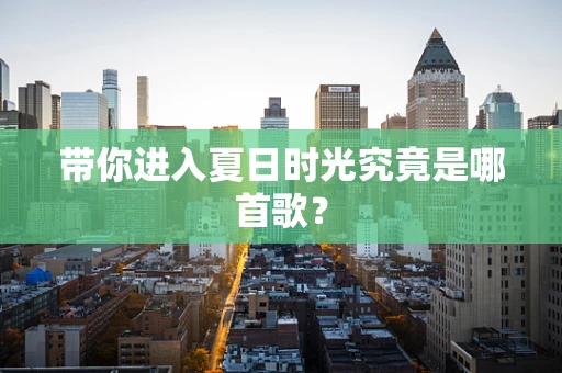 带你进入夏日时光究竟是哪首歌？
