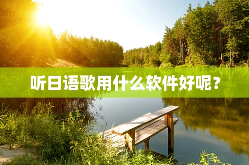 听日语歌用什么软件好呢？