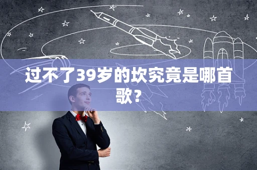 过不了39岁的坎究竟是哪首歌？
