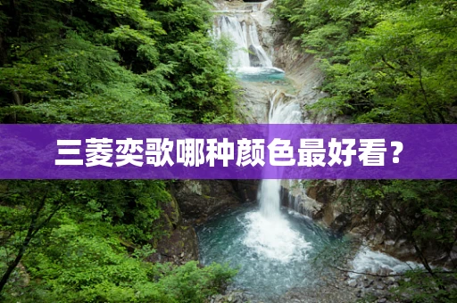 三菱奕歌哪种颜色最好看？