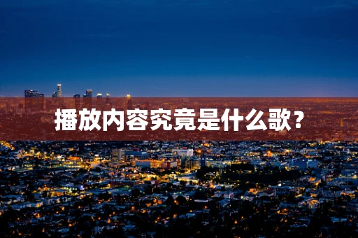 播放内容究竟是什么歌？