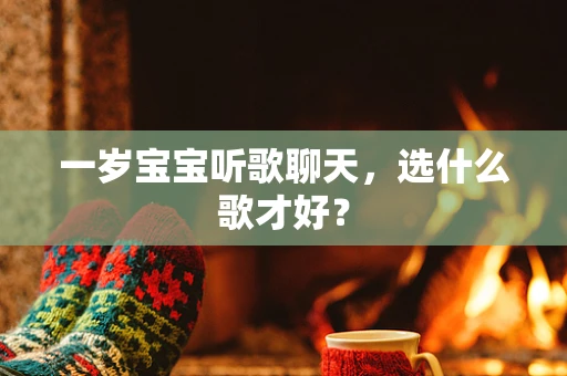 一岁宝宝听歌聊天，选什么歌才好？