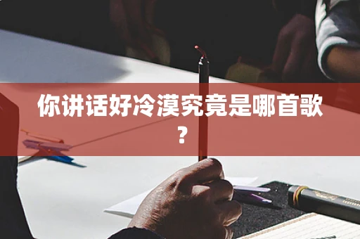 你讲话好冷漠究竟是哪首歌？