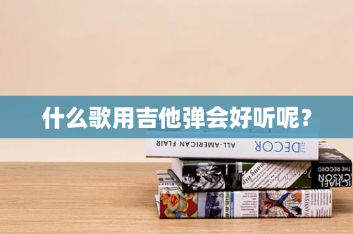 什么歌用吉他弹会好听呢？