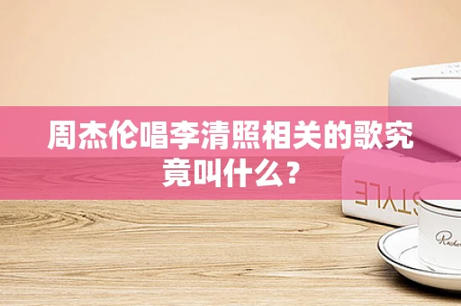 周杰伦唱李清照相关的歌究竟叫什么？