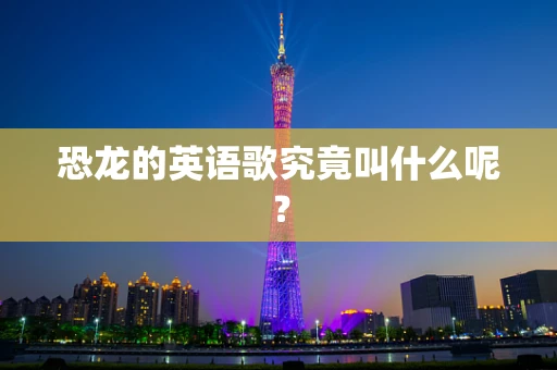 恐龙的英语歌究竟叫什么呢？